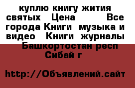 куплю книгу жития святых › Цена ­ 700 - Все города Книги, музыка и видео » Книги, журналы   . Башкортостан респ.,Сибай г.